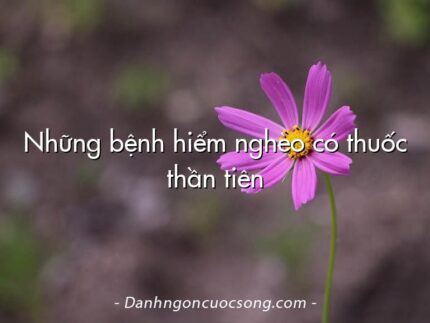 Những bệnh hiểm nghèo có thuốc thần tiên
