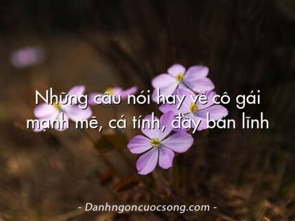 Những câu nói hay về cô gái mạnh mẽ, cá tính, đầy bản lĩnh