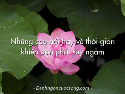Những câu nói hay về thời gian khiến bạn phải suy ngẫm