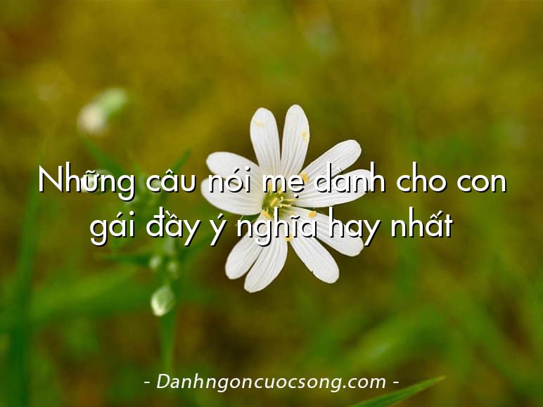 Những câu nói mẹ dành cho con gái đầy ý nghĩa hay nhất