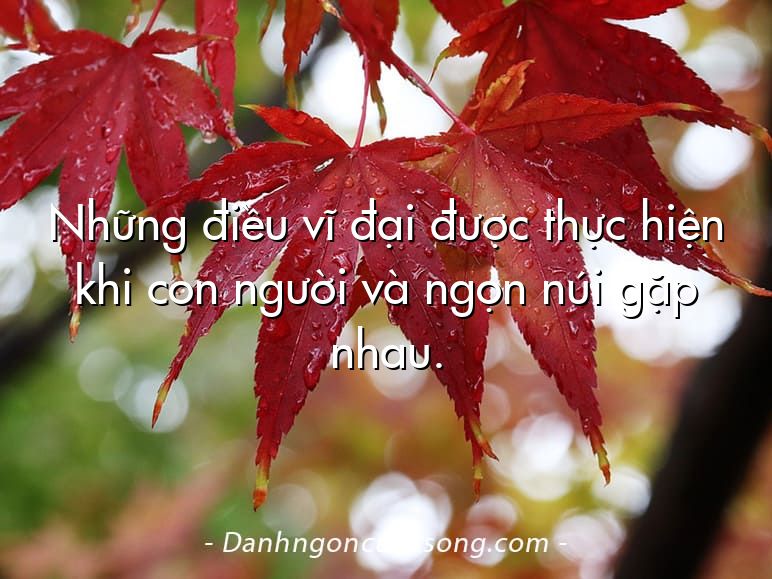 Những điều vĩ đại được thực hiện khi con người và ngọn núi gặp nhau.