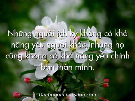 Những người ích kỷ không có khả năng yêu người khác, nhưng họ cũng không có khả năng yêu chính bản thân mình.