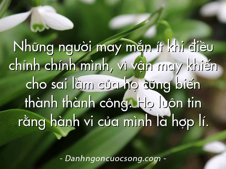 Những người may mắn ít khi điều chỉnh chính mình, vì vận may khiến cho sai lầm của họ cũng biến thành thành công. Họ luôn tin rằng hành vi của mình là hợp lí.