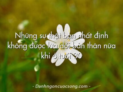 Những sự thật bạn nhất định không được lừa dối bản thân nữa khi ở tuổi 30