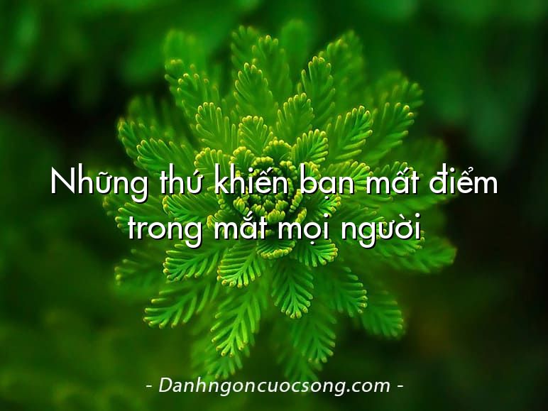 Những thứ khiến bạn mất điểm trong mắt mọi người