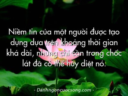 Niềm tin của một người được tạo dựng dựa trên khoảng thời gian khá dài, nhưng chỉ cần trong chốc lát đã có thể hủy diệt nó.