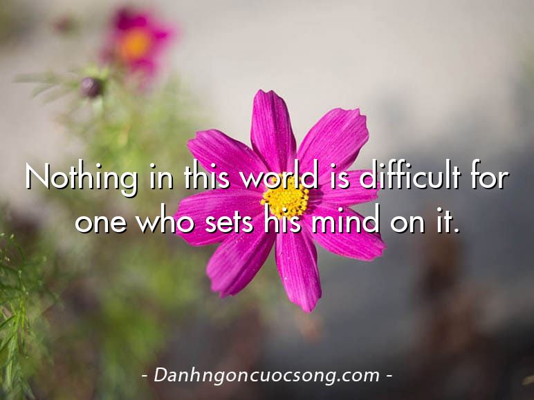 Nothing in this world is difficult for one who sets his mind on it.