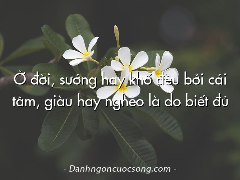 Ở đời, sướng hay khổ đều bởi cái tâm, giàu hay nghèo là do biết đủ
