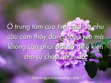 Ở trung tâm của tính cách là nhu cầu cảm thấy đáng được yêu mà không cần phải đạt đủ điều kiện cho sự chấp nhận đó.