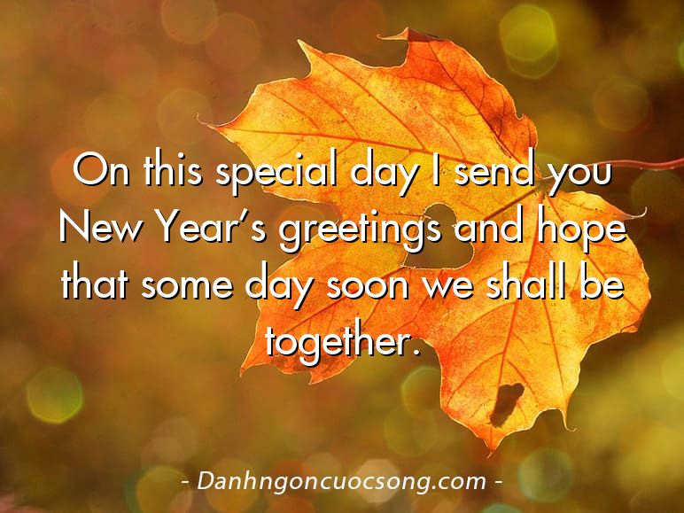 On this special day I send you New Year’s greetings and hope that some day soon we shall be together.