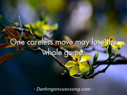 One careless move may lose the whole game.