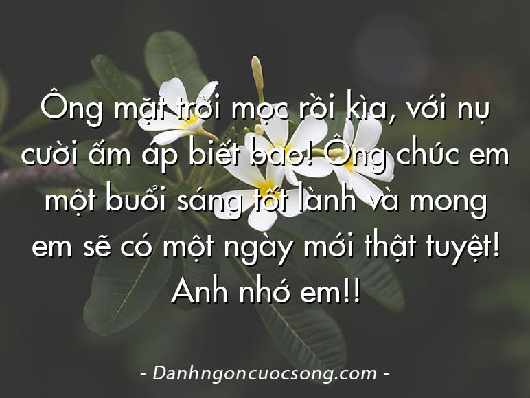 Ông mặt trời mọc rồi kìa, với nụ cười ấm áp biết bao! Ông chúc em một buổi sáng tốt lành và mong em sẽ có một ngày mới thật tuyệt! Anh nhớ em!!
