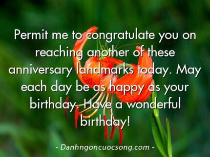 Permit me to congratulate you on reaching another of these anniversary landmarks today. May each day be as happy as your birthday. Have a wonderful birthday!