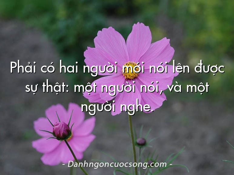 Phải có hai người mới nói lên được sự thật: một người nói, và một người nghe.