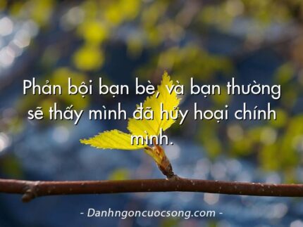 Phản bội bạn bè, và bạn thường sẽ thấy mình đã hủy hoại chính mình.