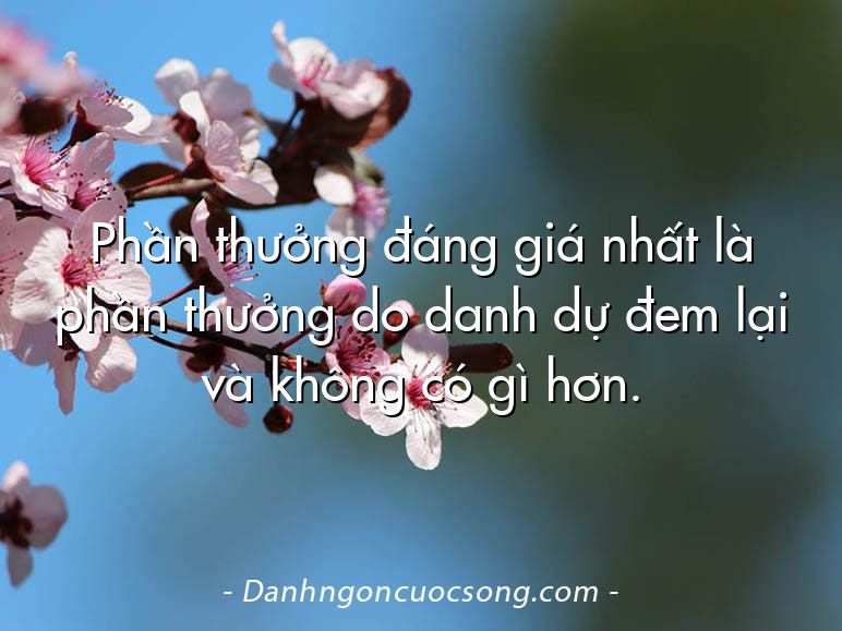 Phần thưởng đáng giá nhất là phần thưởng do danh dự đem lại và không có gì hơn.
