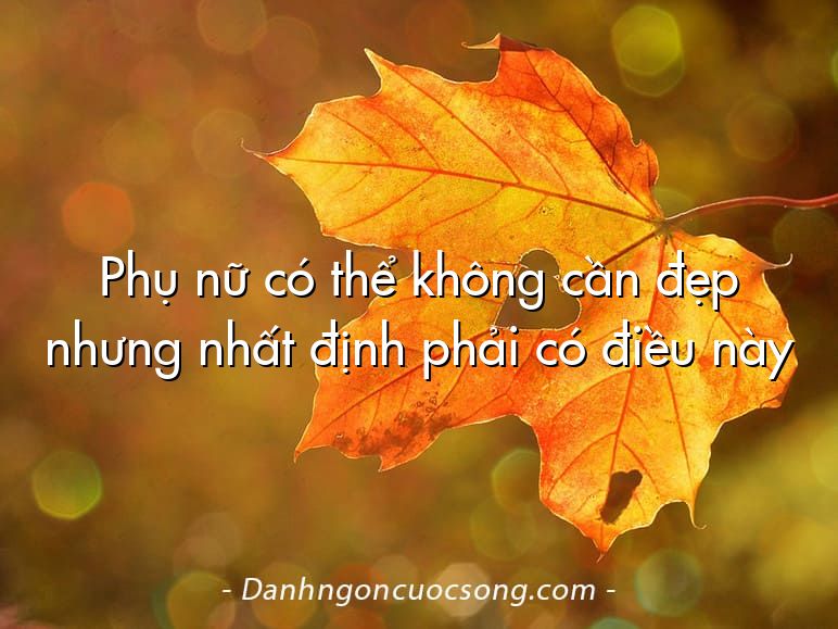 Phụ nữ có thể không cần đẹp nhưng nhất định phải có điều này