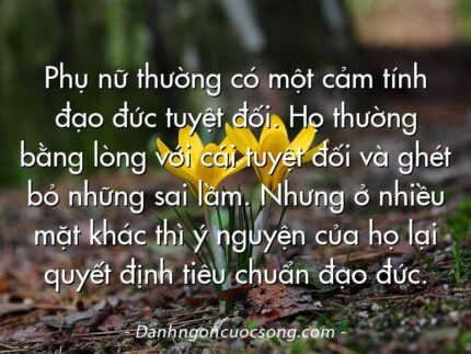 Phụ nữ thường có một cảm tính đạo đức tuyệt đối. Họ thường bằng lòng với cái tuyệt đối và ghét bỏ những sai lầm. Nhưng ở nhiều mặt khác thì ý nguyện của họ lại quyết định tiêu chuẩn đạo đức.