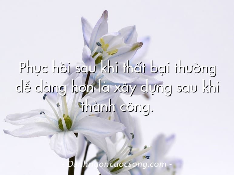 Phục hồi sau khi thất bại thường dễ dàng hơn là xây dựng sau khi thành công.