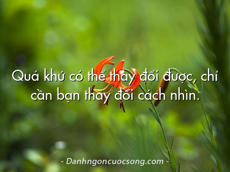 Quá khứ có thể thay đổi được, chỉ cần bạn thay đổi cách nhìn.