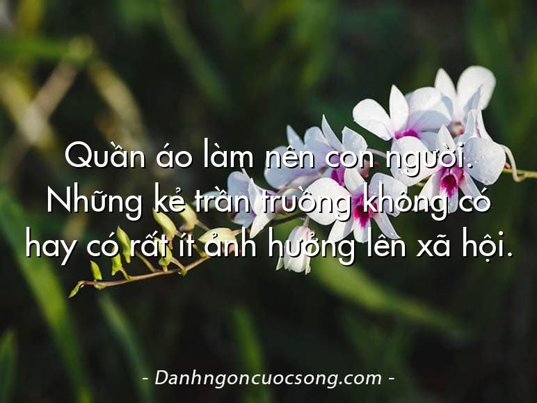Quần áo làm nên con người. Những kẻ trần truồng không có hay có rất ít ảnh hưởng lên xã hội.