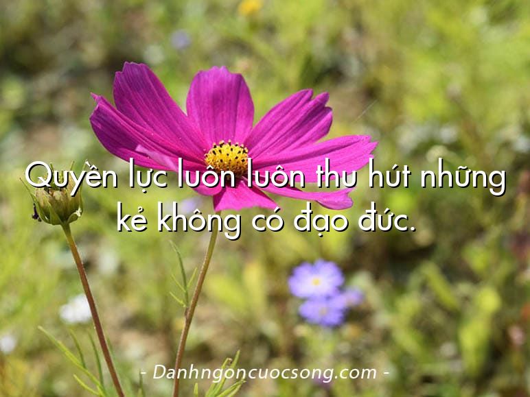 Quyền lực luôn luôn thu hút những kẻ không có đạo đức.
