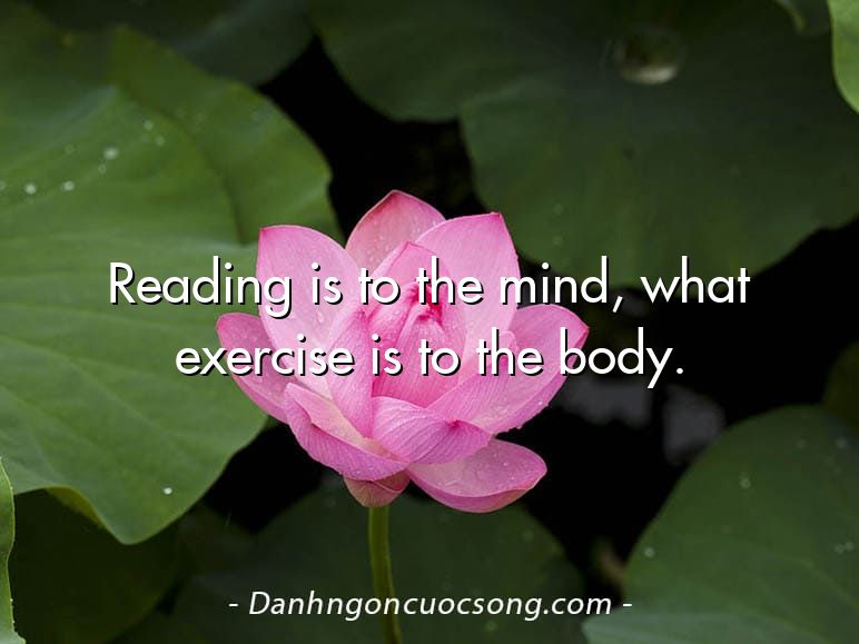 Reading is to the mind, what exercise is to the body.