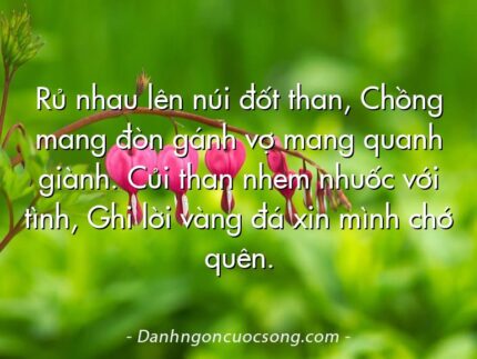 Rủ nhau lên núi đốt than, Chồng mang đòn gánh vợ mang quanh giành. Củi than nhem nhuốc với tình, Ghi lời vàng đá xin mình chớ quên.