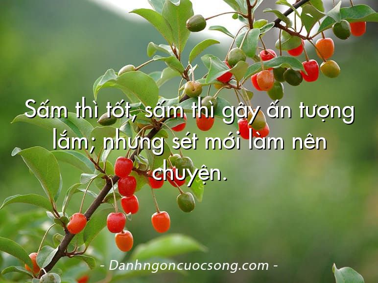 Sấm thì tốt, sấm thì gây ấn tượng lắm; nhưng sét mới làm nên chuyện.