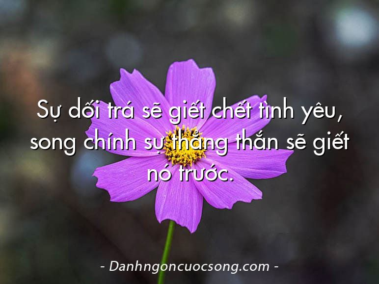 Sự dối trá sẽ giết chết tình yêu, song chính sự thẳng thắn sẽ giết nó trước.