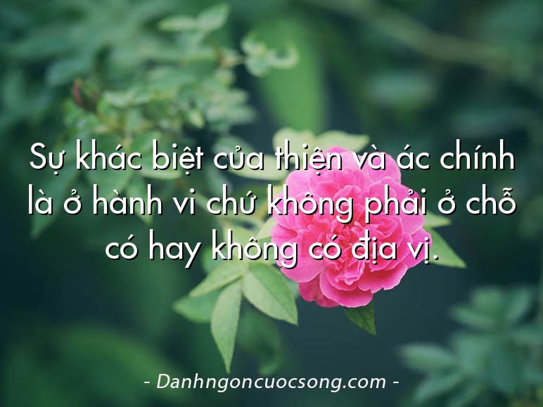 Sự khác biệt của thiện và ác chính là ở hành vi chứ không phải ở chỗ có hay không có địa vị.