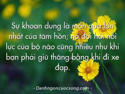 Sự khoan dung là món quà lớn nhất của tâm hồn; nó đòi hỏi nỗi lực của bộ não cũng nhiều như khi bạn phải giữ thăng bằng khi đi xe đạp.