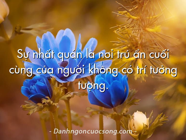 Sự nhất quán là nơi trú ẩn cuối cùng của người không có trí tưởng tượng.