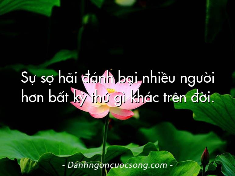 Sự sợ hãi đánh bại nhiều người hơn bất kỳ thứ gì khác trên đời.