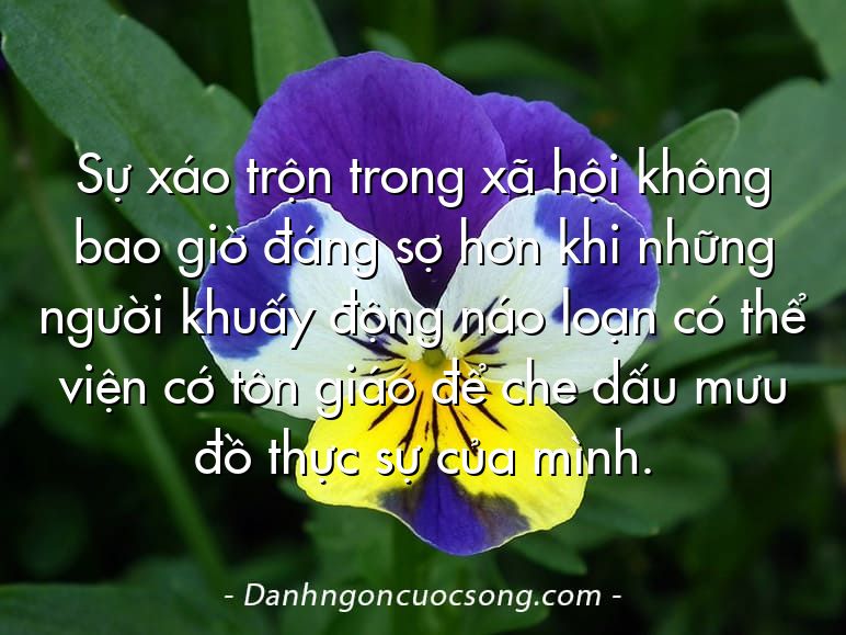 Sự xáo trộn trong xã hội không bao giờ đáng sợ hơn khi những người khuấy động náo loạn có thể viện cớ tôn giáo để che dấu mưu đồ thực sự của mình.