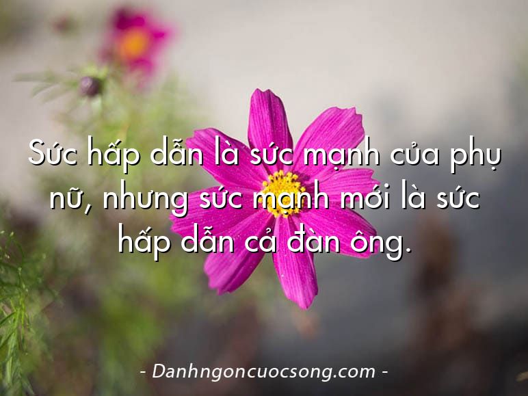 Sức hấp dẫn là sức mạnh của phụ nữ, nhưng sức mạnh mới là sức hấp dẫn cả đàn ông.