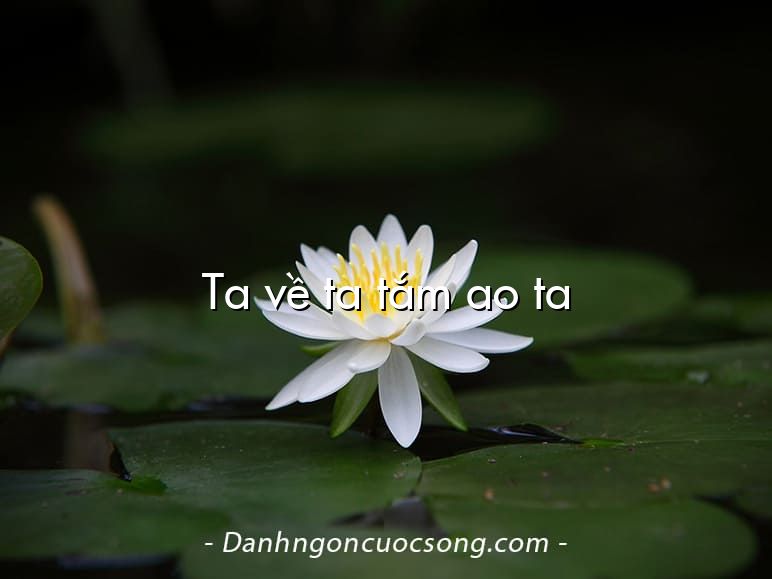 Ta về ta tắm ao ta