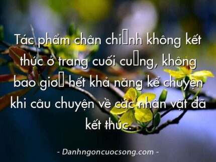Tác phẩm chân chính không kết thúc ở trang cuối cùng, không bao giờ hết khả năng kể chuyện khi câu chuyện về các nhân vật đã kết thúc.