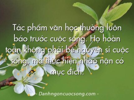 Tác phẩm văn học thường luôn báo trước cuộc sống. Họ hoàn toàn không phải bê nguyên si cuộc sống, mà thực hiện nhào nặn có mục đích.