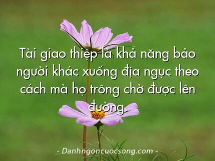 Tài giao thiệp là khả năng bảo người khác xuống địa ngục theo cách mà họ trông chờ được lên đường.