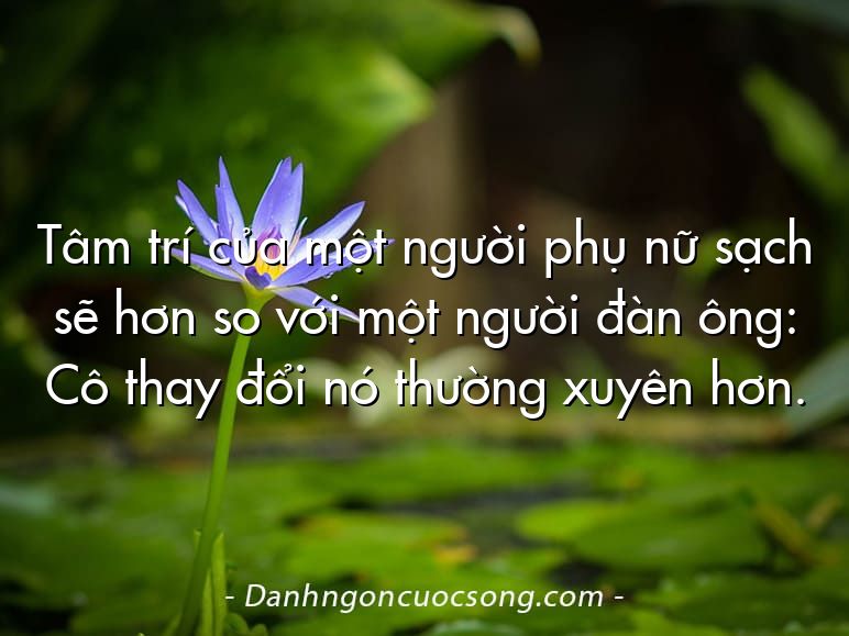 Tâm trí của một người phụ nữ sạch sẽ hơn so với một người đàn ông: Cô thay đổi nó thường xuyên hơn.