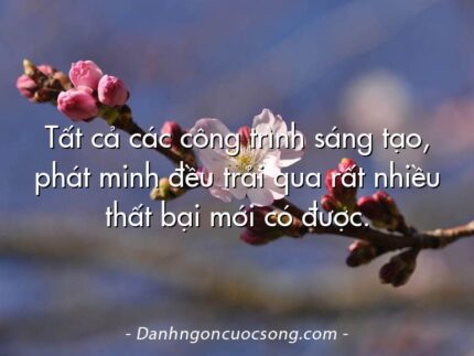 Tất cả các công trình sáng tạo, phát minh đều trải qua rất nhiều thất bại mới có được.