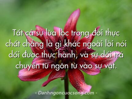 Tất cả sự lừa lọc trong đời thực chất chẳng là gì khác ngoài lời nói dối được thực hành, và sự dối trá chuyển từ ngôn từ vào sự vật.