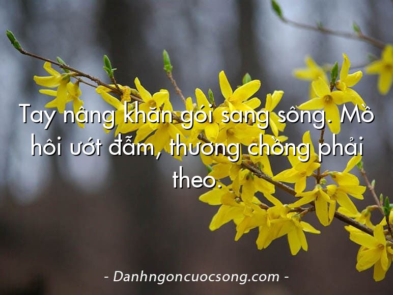 Tay nâng khăn gói sang sông. Mồ hôi ướt đẫm, thương chồng phải theo.