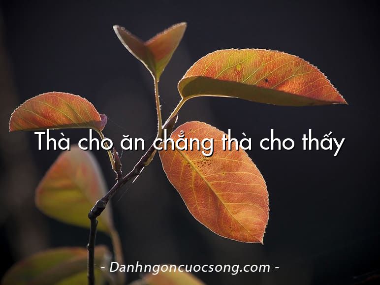 Thà cho ăn chẳng thà cho thấy