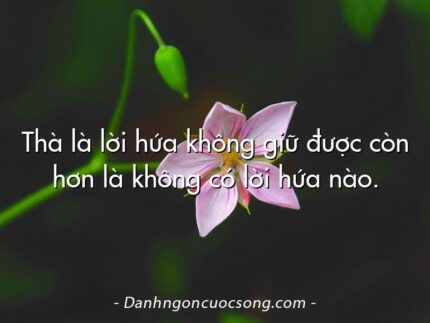 Thà là lời hứa không giữ được còn hơn là không có lời hứa nào.