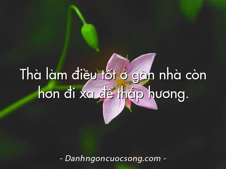 Thà làm điều tốt ở gần nhà còn hơn đi xa để thắp hương.