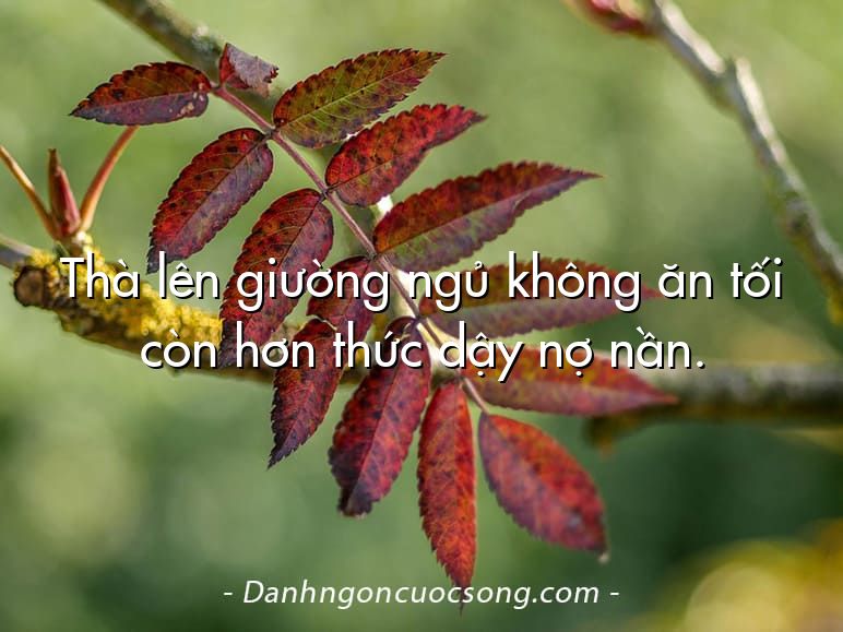Thà lên giường ngủ không ăn tối còn hơn thức dậy nợ nần.