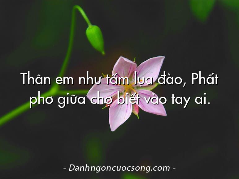 Thân em như tấm lụa đào, Phất phơ giữa chợ biết vào tay ai.