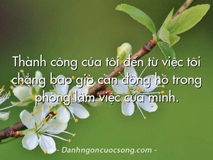 Thành công của tôi đến từ việc tôi chẳng bao giờ cần đồng hồ trong phòng làm việc của mình.